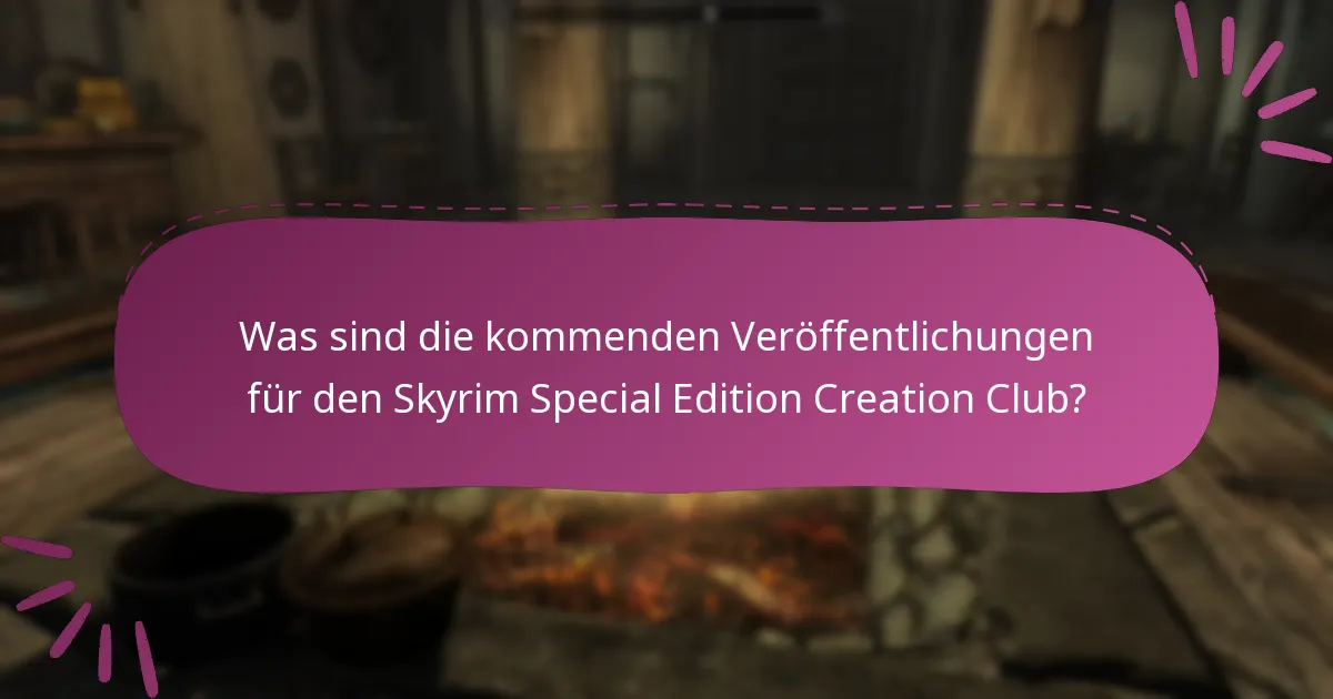 Was sind die kommenden Veröffentlichungen für den Skyrim Special Edition Creation Club?